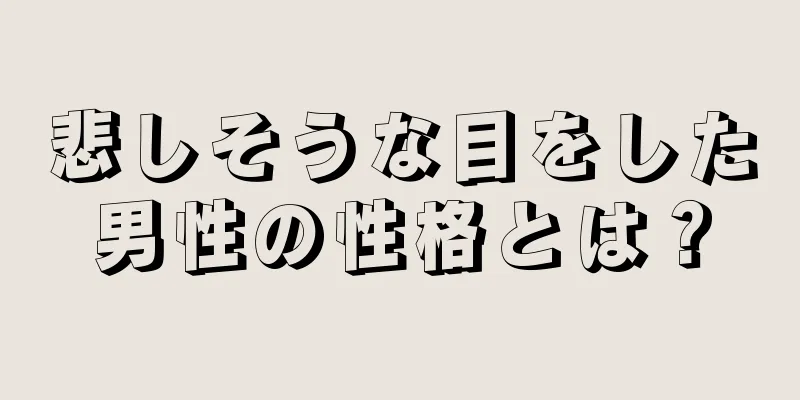 悲しそうな目をした男性の性格とは？