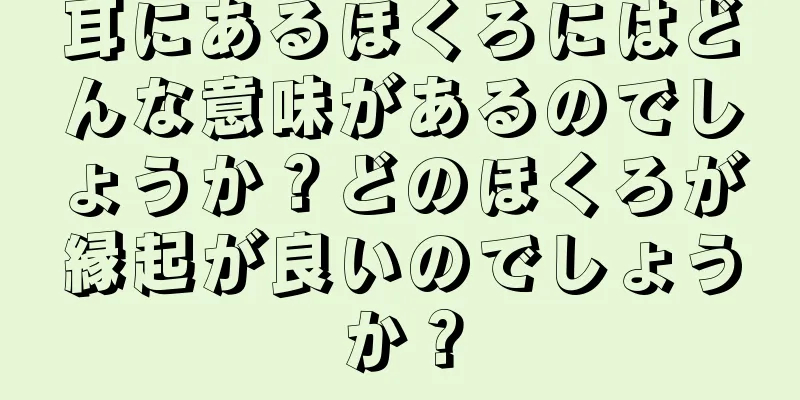 耳にあるほくろにはどんな意味があるのでしょうか？どのほくろが縁起が良いのでしょうか？