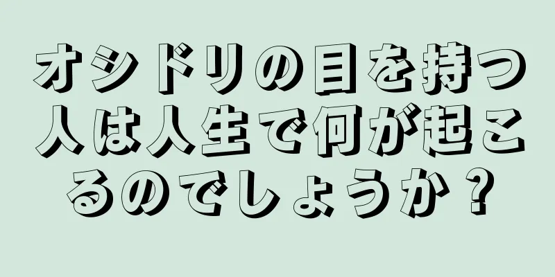 オシドリの目を持つ人は人生で何が起こるのでしょうか？