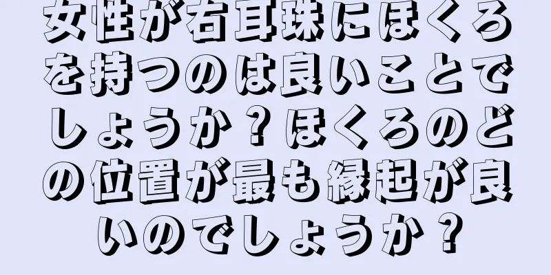 女性が右耳珠にほくろを持つのは良いことでしょうか？ほくろのどの位置が最も縁起が良いのでしょうか？