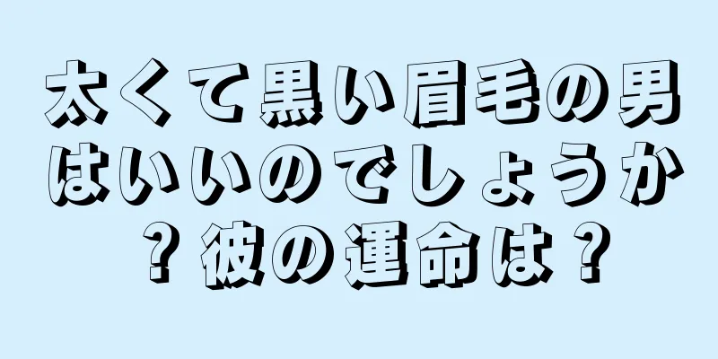 太くて黒い眉毛の男はいいのでしょうか？彼の運命は？