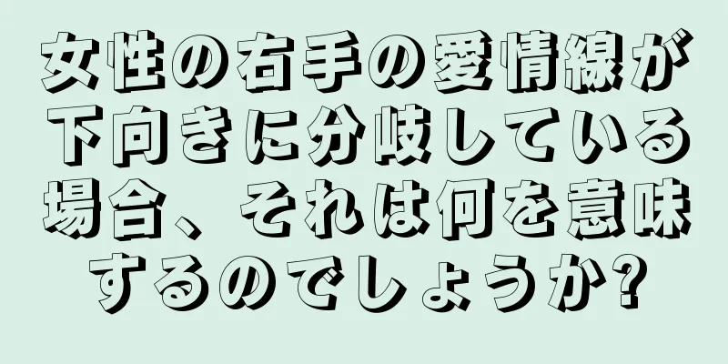 女性の右手の愛情線が下向きに分岐している場合、それは何を意味するのでしょうか?