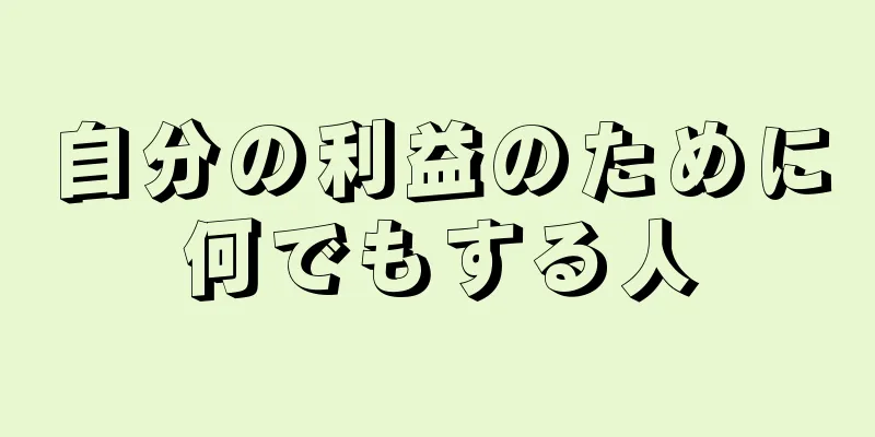 自分の利益のために何でもする人