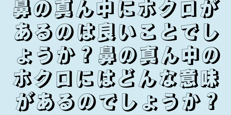 鼻の真ん中にホクロがあるのは良いことでしょうか？鼻の真ん中のホクロにはどんな意味があるのでしょうか？