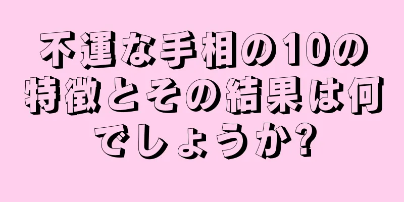 不運な手相の10の特徴とその結果は何でしょうか?