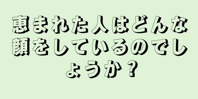 恵まれた人はどんな顔をしているのでしょうか？