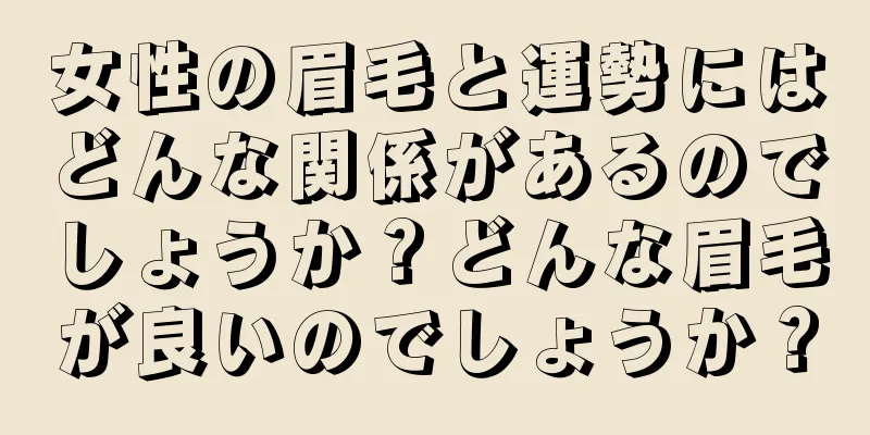 女性の眉毛と運勢にはどんな関係があるのでしょうか？どんな眉毛が良いのでしょうか？