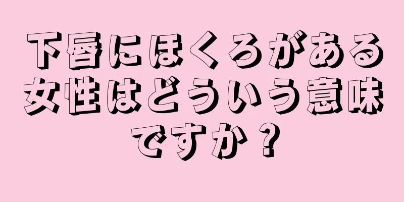 下唇にほくろがある女性はどういう意味ですか？