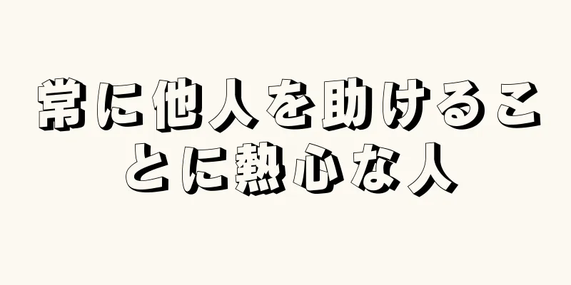 常に他人を助けることに熱心な人