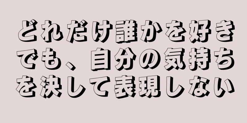 どれだけ誰かを好きでも、自分の気持ちを決して表現しない