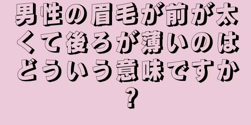 男性の眉毛が前が太くて後ろが薄いのはどういう意味ですか？