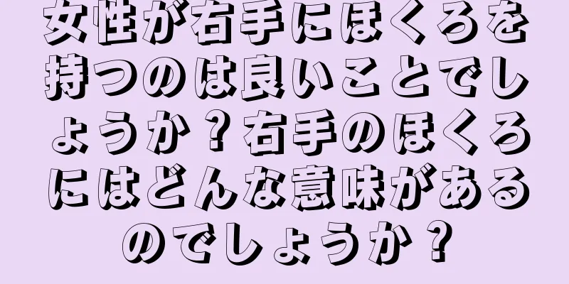 女性が右手にほくろを持つのは良いことでしょうか？右手のほくろにはどんな意味があるのでしょうか？