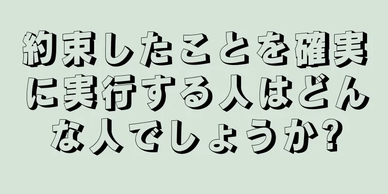 約束したことを確実に実行する人はどんな人でしょうか?