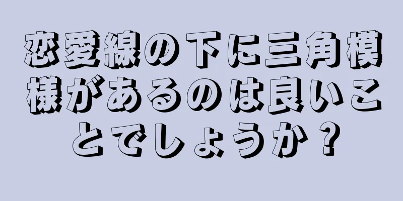 恋愛線の下に三角模様があるのは良いことでしょうか？