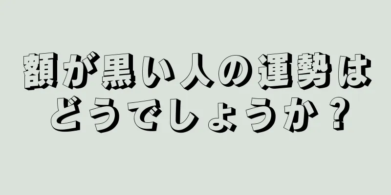 額が黒い人の運勢はどうでしょうか？