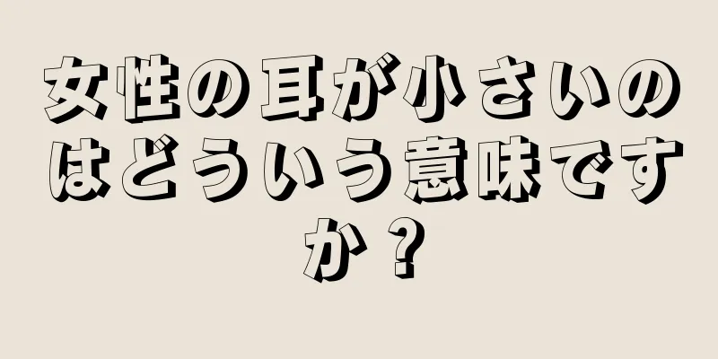 女性の耳が小さいのはどういう意味ですか？