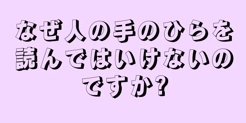 なぜ人の手のひらを読んではいけないのですか?