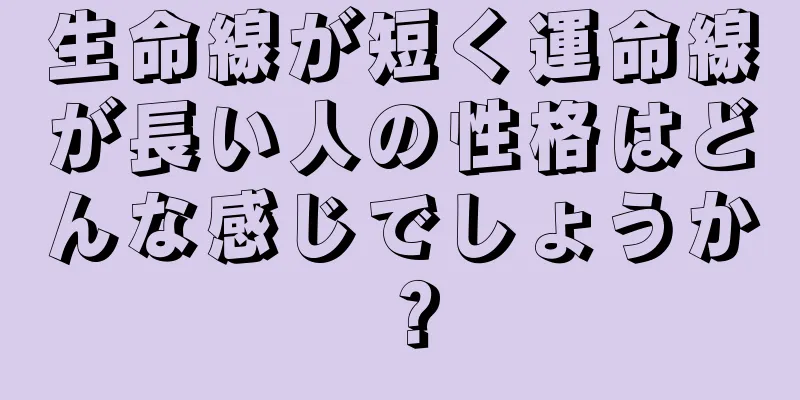 生命線が短く運命線が長い人の性格はどんな感じでしょうか？