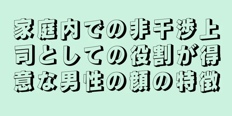 家庭内での非干渉上司としての役割が得意な男性の顔の特徴