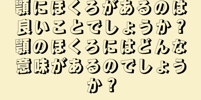 顎にほくろがあるのは良いことでしょうか？顎のほくろにはどんな意味があるのでしょうか？