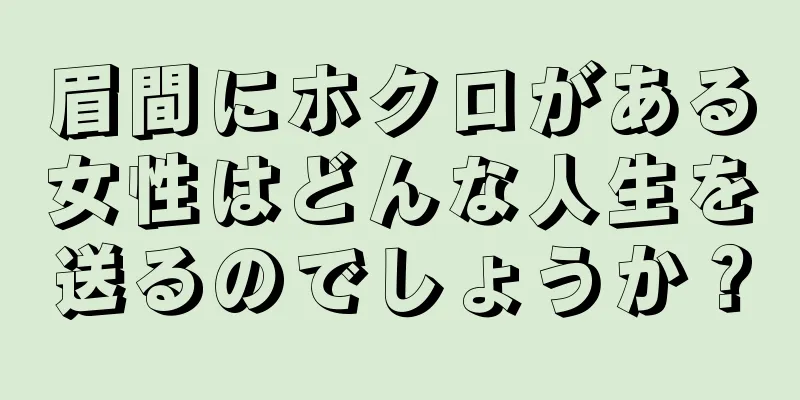 眉間にホクロがある女性はどんな人生を送るのでしょうか？