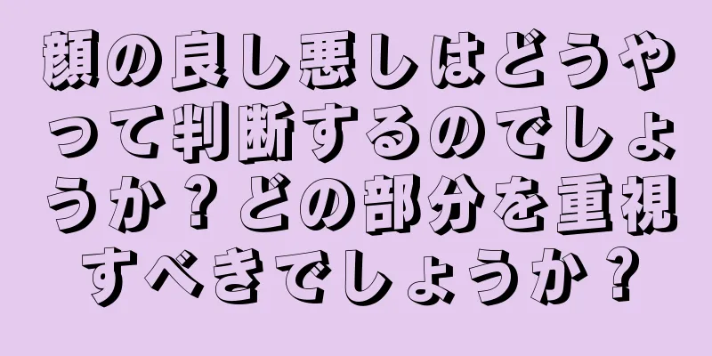 顔の良し悪しはどうやって判断するのでしょうか？どの部分を重視すべきでしょうか？