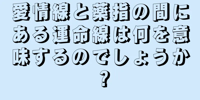 愛情線と薬指の間にある運命線は何を意味するのでしょうか？