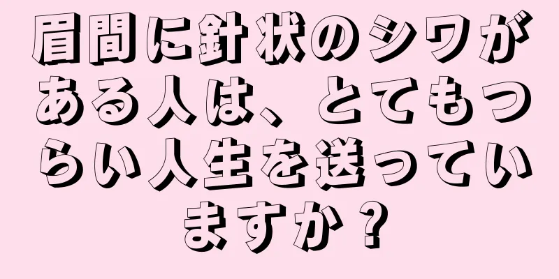 眉間に針状のシワがある人は、とてもつらい人生を送っていますか？