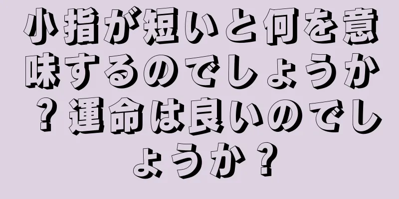 小指が短いと何を意味するのでしょうか？運命は良いのでしょうか？