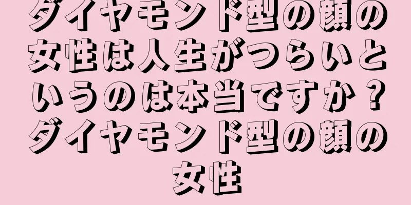 ダイヤモンド型の顔の女性は人生がつらいというのは本当ですか？ダイヤモンド型の顔の女性