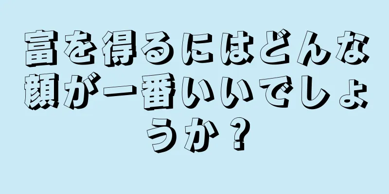 富を得るにはどんな顔が一番いいでしょうか？