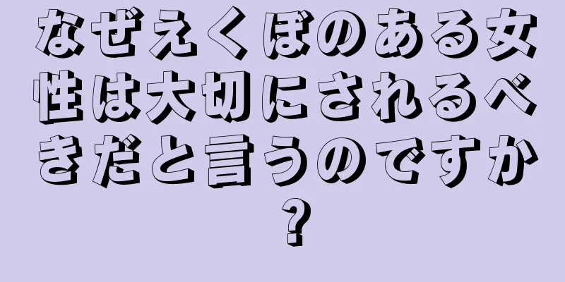 なぜえくぼのある女性は大切にされるべきだと言うのですか？