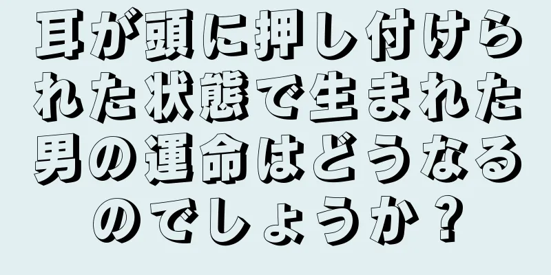 耳が頭に押し付けられた状態で生まれた男の運命はどうなるのでしょうか？