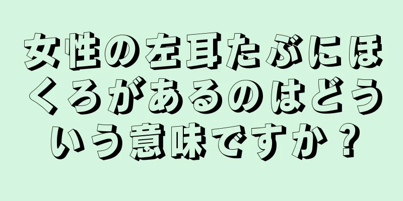 女性の左耳たぶにほくろがあるのはどういう意味ですか？