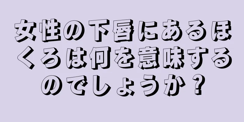 女性の下唇にあるほくろは何を意味するのでしょうか？