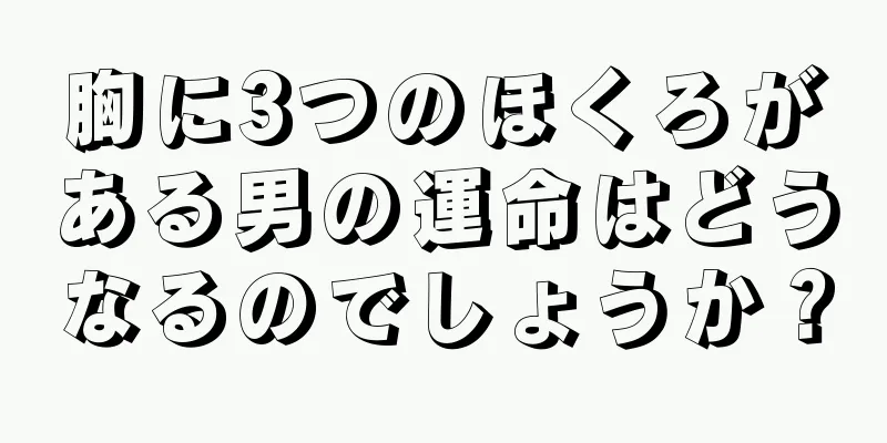 胸に3つのほくろがある男の運命はどうなるのでしょうか？