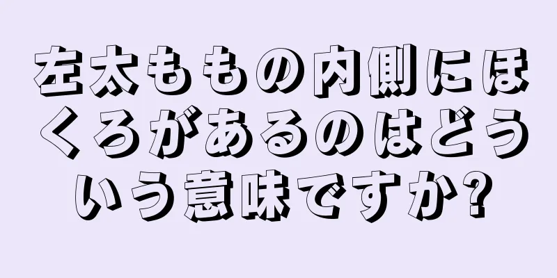 左太ももの内側にほくろがあるのはどういう意味ですか?