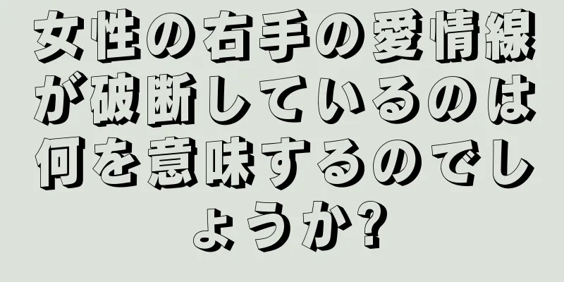 女性の右手の愛情線が破断しているのは何を意味するのでしょうか?