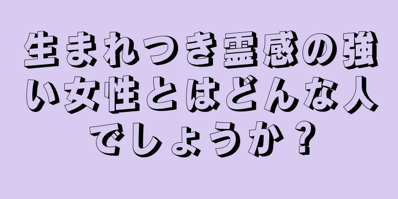 生まれつき霊感の強い女性とはどんな人でしょうか？