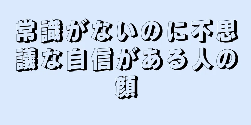 常識がないのに不思議な自信がある人の顔