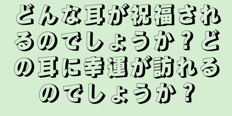 どんな耳が祝福されるのでしょうか？どの耳に幸運が訪れるのでしょうか？