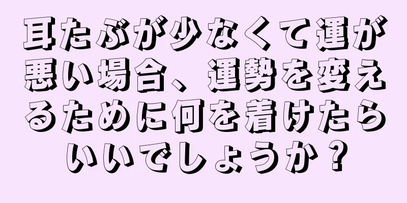 耳たぶが少なくて運が悪い場合、運勢を変えるために何を着けたらいいでしょうか？