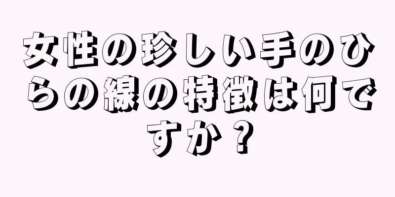 女性の珍しい手のひらの線の特徴は何ですか？