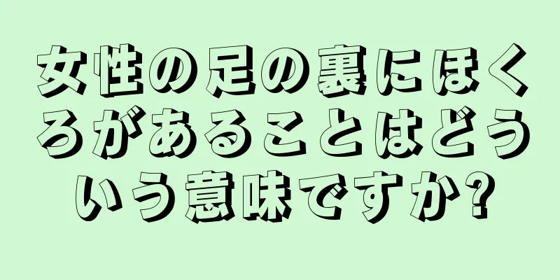 女性の足の裏にほくろがあることはどういう意味ですか?