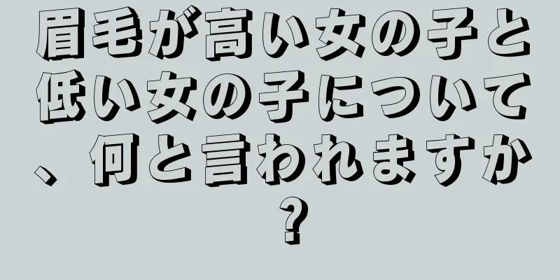 眉毛が高い女の子と低い女の子について、何と言われますか？