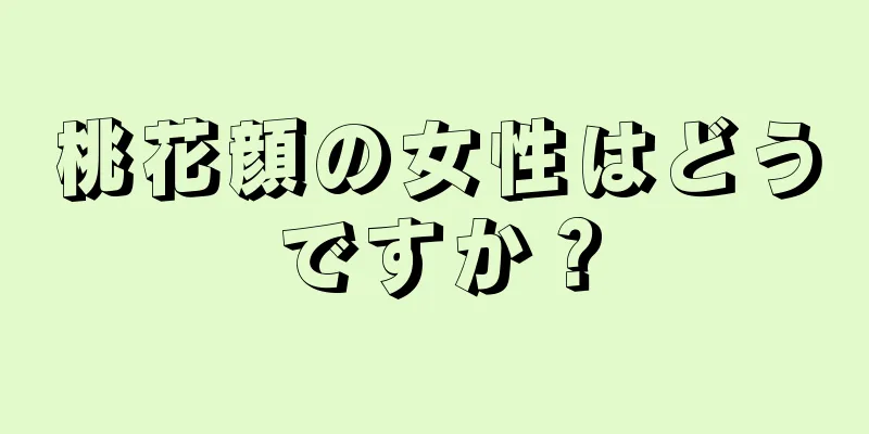 桃花顔の女性はどうですか？