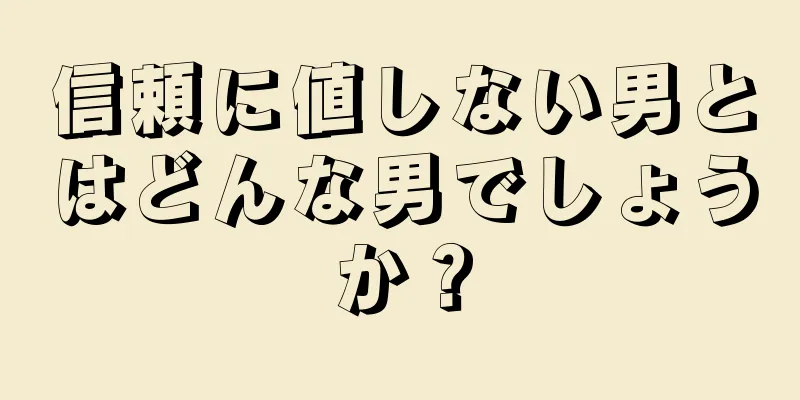 信頼に値しない男とはどんな男でしょうか？