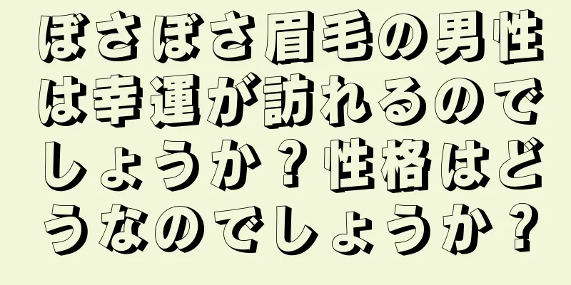 ぼさぼさ眉毛の男性は幸運が訪れるのでしょうか？性格はどうなのでしょうか？