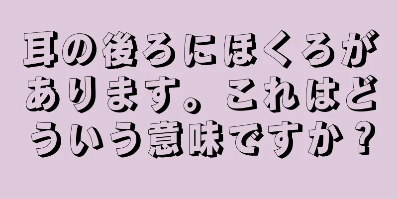 耳の後ろにほくろがあります。これはどういう意味ですか？