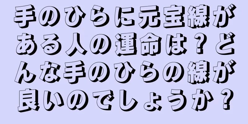 手のひらに元宝線がある人の運命は？どんな手のひらの線が良いのでしょうか？